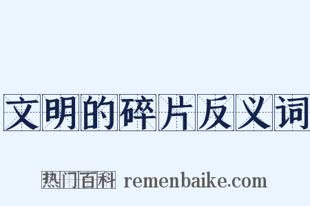 文明的碎片反义词是什么意思的图片